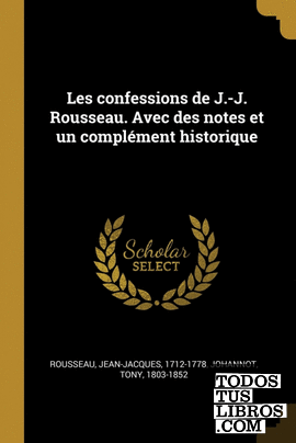 Les confessions de J.-J. Rousseau. Avec des notes et un complément historique