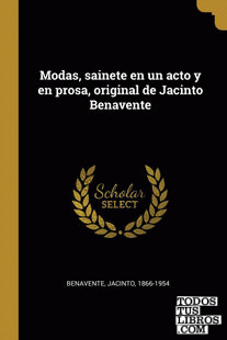Modas, sainete en un acto y en prosa, original de Jacinto Benavente Modas, sainete en un acto y en prosa, original de Jacinto Benavente