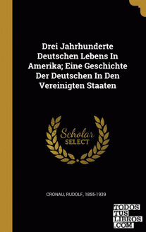 Drei Jahrhunderte Deutschen Lebens In Amerika; Eine Geschichte Der Deutschen In Den Vereinigten Staaten