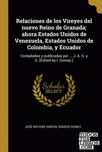 Relaciones de los Vireyes del nuevo Reino de Granada; ahora Estados Unidos de Venezuela, Estados Unidos de Colombia, y Ecuador