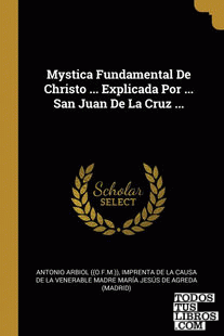 Mystica Fundamental De Christo ... Explicada Por ... San Juan De La Cruz ...