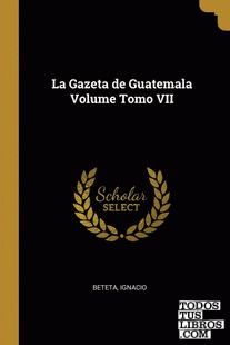 La Gazeta de Guatemala Volume Tomo VII