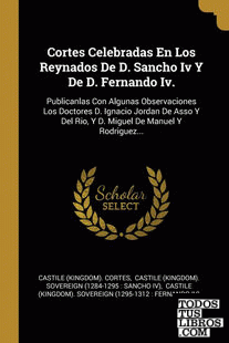 Cortes Celebradas En Los Reynados De D. Sancho Iv Y De D. Fernando Iv.
