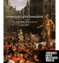 ANTWERP ART AFTER ICONOCLASM . EXPERIMENTS IN DECORUM 1566-1585
