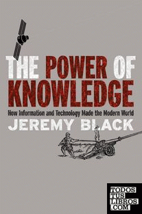 The Power of Knowledge : How Information and Technology Made the Modern World