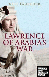 Lawrence of Arabia's War : The Arabs, the British and the Remaking of the Middle