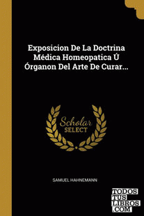 Exposicion De La Doctrina Médica Homeopatica Ú Órganon Del Arte De Curar...