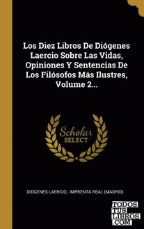 Los Diez Libros De Diógenes Laercio Sobre Las Vidas, Opiniones Y Sentencias De Los Filósofos Más Ilustres, Volume 2...