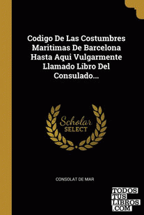 Codigo De Las Costumbres Maritimas De Barcelona Hasta Aqui Vulgarmente Llamado Libro Del Consulado...