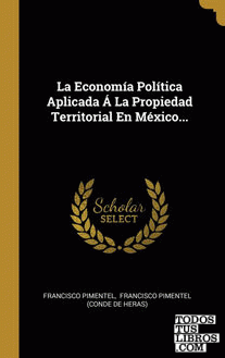 La Economía Política Aplicada Á La Propiedad Territorial En México...