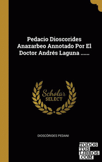 Pedacio Dioscorides Anazarbeo Annotado Por El Doctor Andrés Laguna ......
