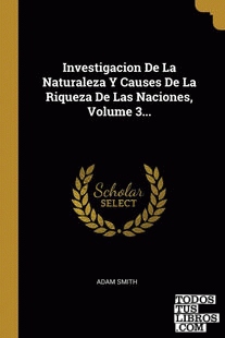 Investigacion De La Naturaleza Y Causes De La Riqueza De Las Naciones, Volume 3...