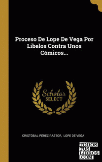 Proceso De Lope De Vega Por Libelos Contra Unos Cómicos...