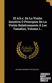 El A.b.c. De La Visión Intuitiva Ó Principios De La Visión Relativamente Á Los Tamaños, Volume 1...