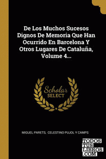 De Los Muchos Sucesos Dignos De Memoria Que Han Ocurrido En Barcelona Y Otros Lugares De Cataluña, Volume 4...