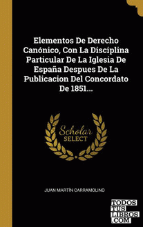 Elementos De Derecho Canónico, Con La Disciplina Particular De La Iglesia De España Despues De La Publicacion Del Concordato De 1851...