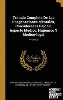 Tratado Completo De Las Enagenaciones Mentales, Consideradas Bajo Su Aspecto Medico, Higienico Y Medico-legal; Volume 2