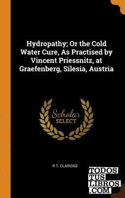 Hydropathy; Or the Cold Water Cure, As Practised by Vincent Priessnitz, at Graef