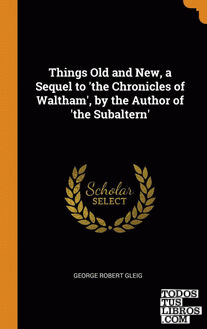 Things Old and New, a Sequel to 'the Chronicles of Waltham', by the Author of 't