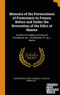 Memoirs of the Persecutions of Protestants in France; Before and Under the Revoc