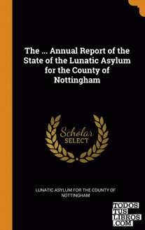 The ... Annual Report of the State of the Lunatic Asylum for the County of Notti