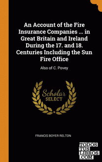 An Account of the Fire Insurance Companies ... in Great Britain and Ireland Duri