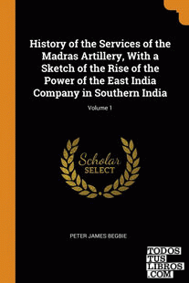 History of the Services of the Madras Artillery, With a Sketch of the Rise of th