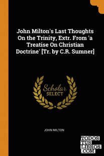 John Milton's Last Thoughts On the Trinity, Extr. From 'a Treatise On Christian
