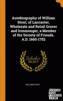 Autobiography of William Stout, of Lancaster, Wholesale and Retail Grocer and Ir