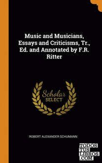 Music and Musicians, Essays and Criticisms, Tr., Ed. and Annotated by F.R. Ritte