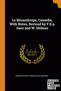 Le Misanthrope, Comdie, With Notes, Revised by F.E.a. Gasc and W. Holmes
