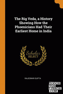The Rig Veda, a History Showing How the Phoenicians Had Their Earliest Home in I