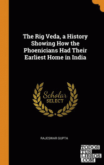 The Rig Veda, a History Showing How the Phoenicians Had Their Earliest Home in I