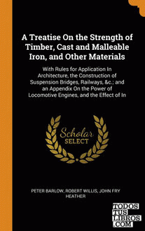 A Treatise On the Strength of Timber, Cast and Malleable Iron, and Other Materia