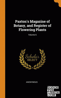Paxton's Magazine of Botany, and Register of Flowering Plants; Volume 6 Paxton's Magazine of Botany, and Register of Flowering Plants; Volume 6