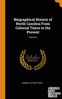 Biographical History of North Carolina From Colonial Times to the Present; Volum