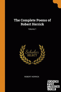 The Complete Poems of Robert Herrick; Volume 1