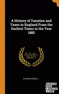 A History of Taxation and Taxes in England From the Earliest Times to the Year 1