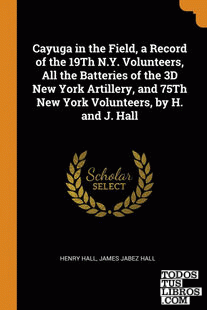 Cayuga in the Field, a Record of the 19Th N.Y. Volunteers, All the Batteries of