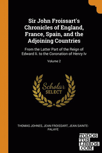 Sir John Froissart's Chronicles of England, France, Spain, and the Adjoining Cou