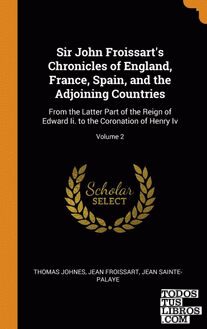 Sir John Froissart's Chronicles of England, France, Spain, and the Adjoining Cou