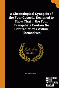A Chronological Synopsis of the Four Gospels, Designed to Show That ... the Four