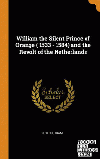 William the Silent Prince of Orange ( 1533 - 1584) and the Revolt of the Netherl