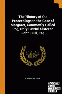 The History of the Proceedings in the Case of Margaret, Commonly Called Peg, Onl