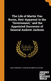 The Life of Martin Van Buren, Heir-Apparent to the "Government," and the Appoint