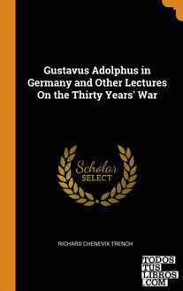 Gustavus Adolphus in Germany and Other Lectures On the Thirty Years' War