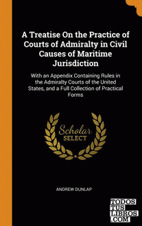 A Treatise On the Practice of Courts of Admiralty in Civil Causes of Maritime Ju
