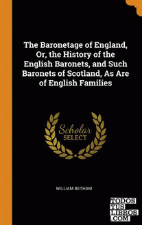 The Baronetage of England, Or, the History of the English Baronets, and Such Bar
