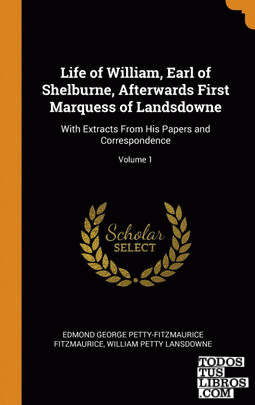 Life of William, Earl of Shelburne, Afterwards First Marquess of Landsdowne