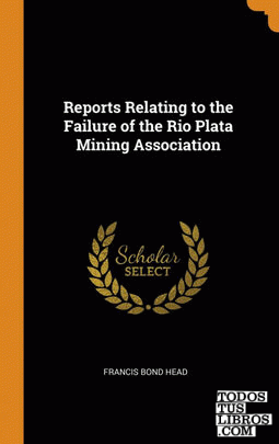 Reports Relating to the Failure of the Rio Plata Mining Association